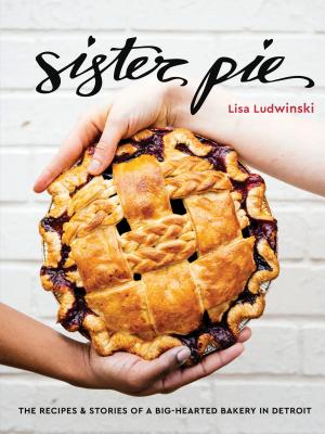 Sister Pie: The Recipes & Stories Of A Big-Hearted Bakery In Detroit