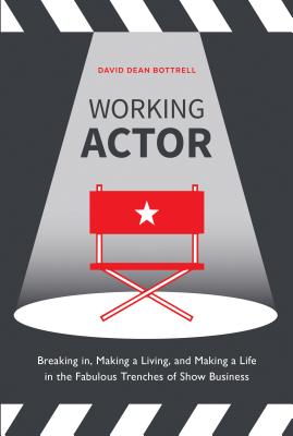 Working Actor: Breaking in, Making a Living, and Making a Life in the Fabulous Trenches of ShowBusiness