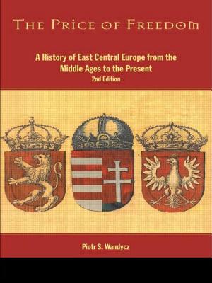 The Price of Freedom: A History of East Central Europe from the Middle Ages to the Present