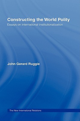 Constructing the World Polity: Essays on International Institutionalization