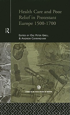 Health Care and Poor Relief in Protestant Europe 1500-1700 (Routledge Studies in the Social History of Medicine)