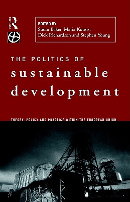 The Politics of Sustainable Development: Theory, Policy and Practice Within the European Union (Global Environmental Change Series)