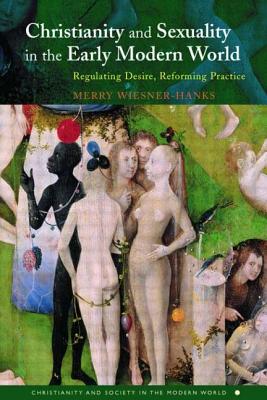Christianity and Sexuality in the Early Modern World: Regulating Desire, Reforming Practice (Christianity and Society in the Modern World)