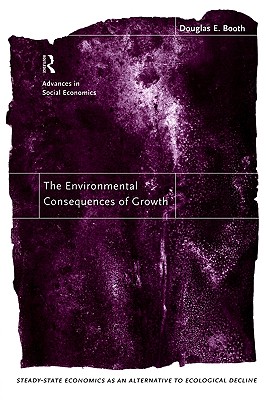 The Environmental Consequences of Growth: Steady-State Economics as an Alternative to Ecological Decline (Routledge Advances in Social Economics) (Volume 0)
