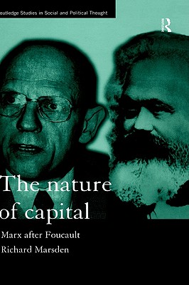 The Nature of Capital: Marx after Foucault (Routledge Studies in Social and Political Thought)