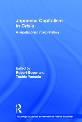 Japanese Capitalism in Crisis: A Regulationist Interpretation (Routledge Advances in International Political Economy)