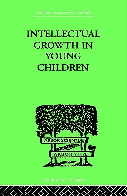 Intellectual Growth In Young Children: With an Appendix on Children's Why Questions by Nathan Isaacs (International Library of Psychology)