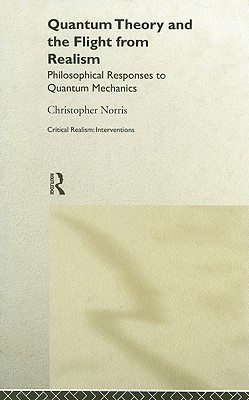 Quantum Theory and the Flight from Realism: Philosophical Responses to Quantum Mechanics (Critical Realism: Interventions)