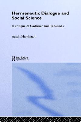 Hermeneutic Dialogue and Social Science: A Critique of Gadamer and Habermas (Routledge Studies in Social and Political Thought)