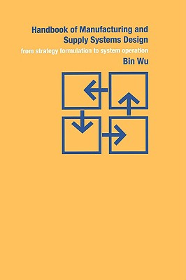 Handbook of Manufacturing and Supply Systems Design: From Strategy Formulations to System Operation