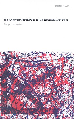 The 'Uncertain' Foundations of Post Keynesian Economics: Essays in Exploration (Routledge Frontiers of Political Economy)