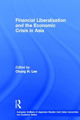 Financial Liberalization and the Economic Crisis in Asia (European Institute of Japanese Studies East Asian Economics and Business Series)