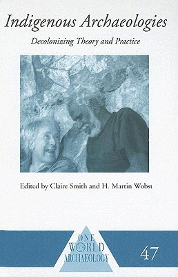 Indigenous Archaeologies: Decolonising Theory and Practice (One World Archaeology)