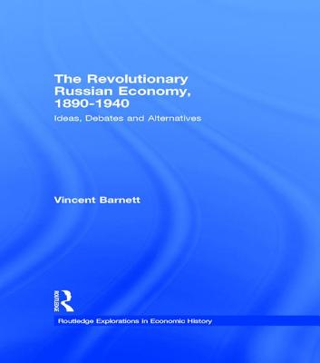 The Revolutionary Russian Economy, 1890-1940: Ideas, Debates and Alternatives: 24 (Routledge Explorations in Economic History)