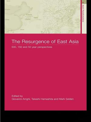 The Resurgence of East Asia: 500, 150 and 50 Year Perspectives (Asia's Transformations)