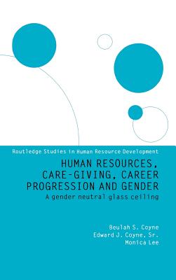 Human Resources, Care Giving, Career Progression and Gender: A Gender Neutral Glass Ceiling (Routledge Studies in Human Resource Development)