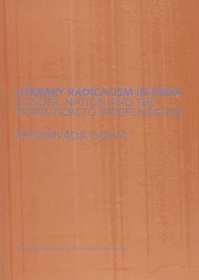 Literary Radicalism in India: Gender, Nation and the Transition to Independence (Routledge Research in Postcolonial Literatures)