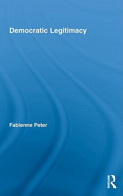 Democratic Legitimacy (Routledge Studies in Social and Political Thought; 62)
