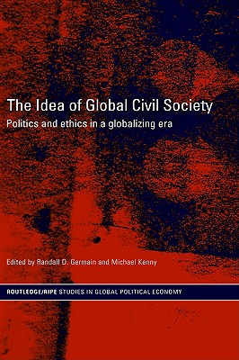 The Idea of Global Civil Society: Ethics and Politics in a Globalizing Era (RIPE Series in Global Political Economy)