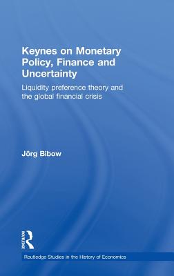 Keynes on Monetary Policy, Finance and Uncertainty: Liquidity Preference Theory and the Global Financial Crisis (Routledge Studies in the History of Economics)