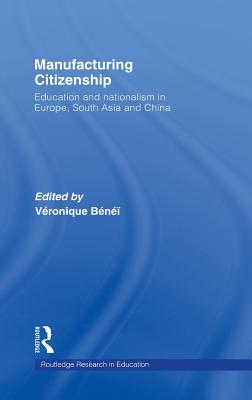 Manufacturing Citizenship: Education and Nationalism in Europe, South Asia and China (Routledge Research in Education)