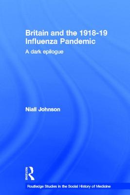 Britain and the 1918-19 Influenza Pandemic: A Dark Epilogue (Routledge Studies in the Social History of Medicine)