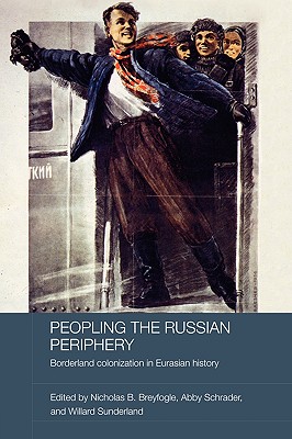 Peopling the Russian Periphery: Borderland Colonization in Eurasian History (BASEES/Routledge Series on Russian and East European Studies)