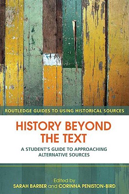 History Beyond the Text: A Students Guide to Approaching Alternative Sources (Routledge Guides to Using Historical Sources)