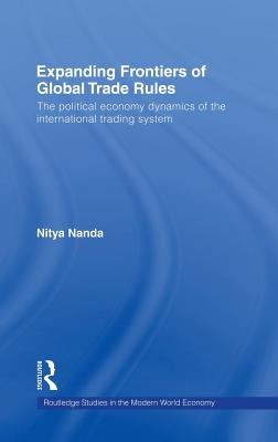 Expanding Frontiers of Global Trade Rules: The Political Economy Dynamics of the International Trading System (Routledge Studies in the Modern World Economy)