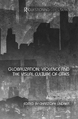 Globalization, Violence and the Visual Culture of Cities (Questioning Cities)