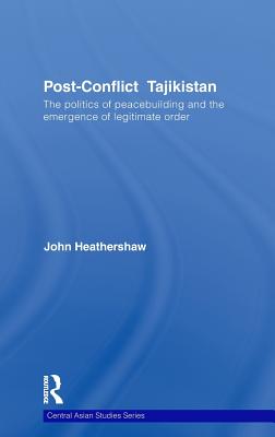 Post-Conflict Tajikistan: The politics of peacebuilding and the emergence of legitimate order (Central Asian Studies)