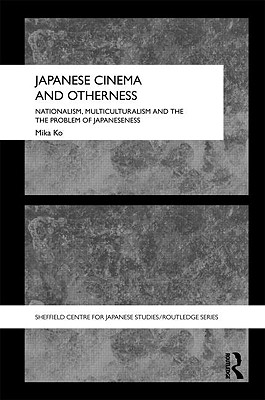 Japanese Cinema and Otherness: Nationalism, Multiculturalism and the Problem of Japaneseness (The University of Sheffield/Routledge Japanese Studies Series)