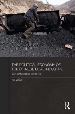 The Political Economy of the Chinese Coal Industry: Black Gold and Blood-Stained Coal (Routledge Studies on the Chinese Economy)