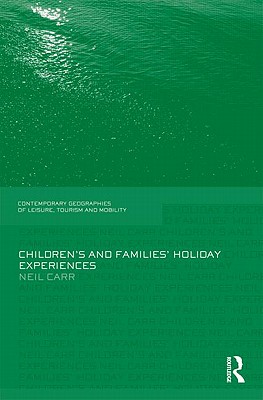 Children's and Families' Holiday Experience (Contemporary Geographies of Leisure, Tourism and Mobility)