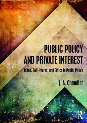 Public Policy and Private Interest: Ideas, Self-Interest and Ethics in Public Policy (Routledge Textbooks in Policy Studies)