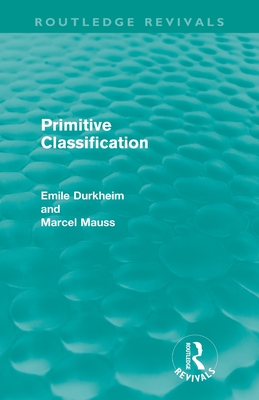 Primitive Classification (Routledge Revivals) (Routledge Revivals: Emile Durkheim: Selected Writings in Social Theory)