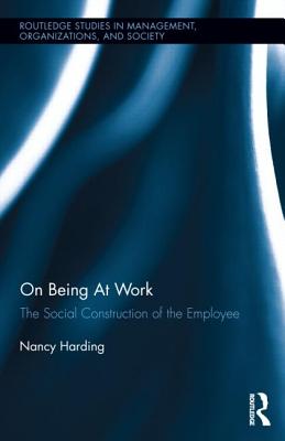 On Being At Work: The Social Construction of the Employee (Routledge Studies in Management, Organizations and Society)