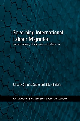 Governing International Labour Migration (RIPE Series in Global Political Economy)