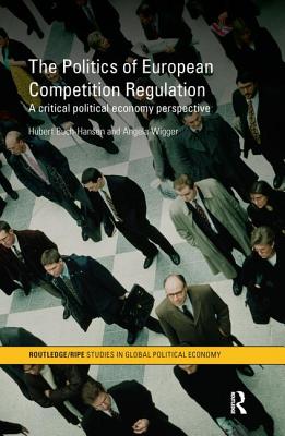 The Politics of European Competition Regulation: A Critical Political Economy Perspective (RIPE Series in Global Political Economy)