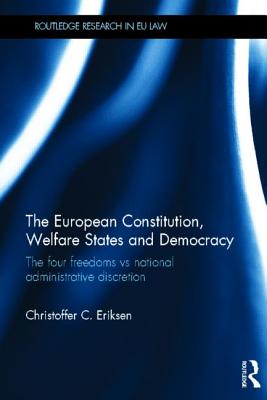 The European Constitution, Welfare States and Democracy: The Four Freedoms vs National Administrative Discretion (Routledge Research in EU Law)