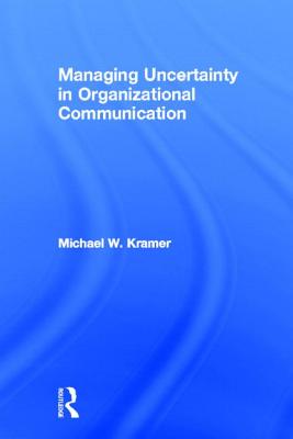 Managing Uncertainty in Organizational Communication (Routledge Communication Series)