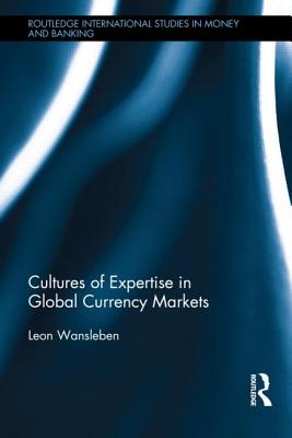 Cultures of Expertise in Global Currency Markets (Routledge International Studies in Money and Banking)