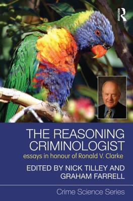 The Reasoning Criminologist: Essays in Honour of Ronald V. Clarke (Crime Science Series)