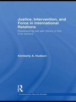 Justice, Intervention, and Force in International Relations: Reassessing Just War Theory in the 21st Century (Contemporary Security Studies)