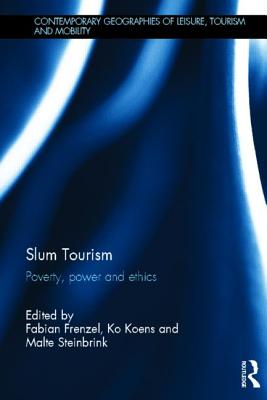 Slum Tourism: Poverty, Power and Ethics (Contemporary Geographies of Leisure, Tourism and Mobility)