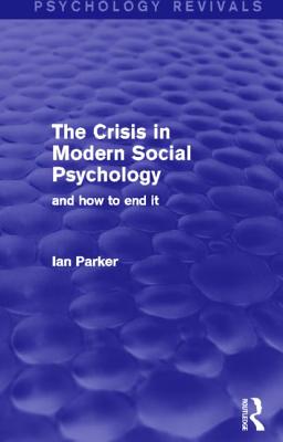 The Crisis in Modern Social Psychology: And How to End It (Psychology Revivals)