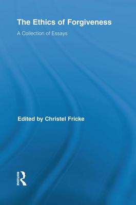 The Ethics of Forgiveness (Routledge Studies in Ethics and Moral Theory)