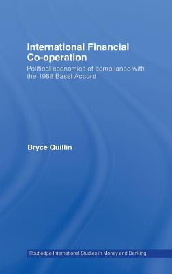 International Financial Co-Operation: Political Economics of Compliance with the 1988 Basel Accord (Routledge International Studies in Money and Banking)