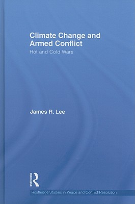 Climate Change and Armed Conflict: Hot and Cold Wars (Routledge Studies in Peace and Conflict Resolution)