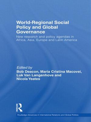 World-Regional Social Policy and Global Governance: New research and policy agendas in Africa, Asia, Europe and Latin America (Routledge Advances in International Relations and Global Politics)